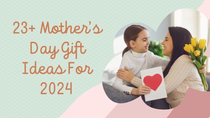 23+ Mother’s Day Gift Ideas For 2024